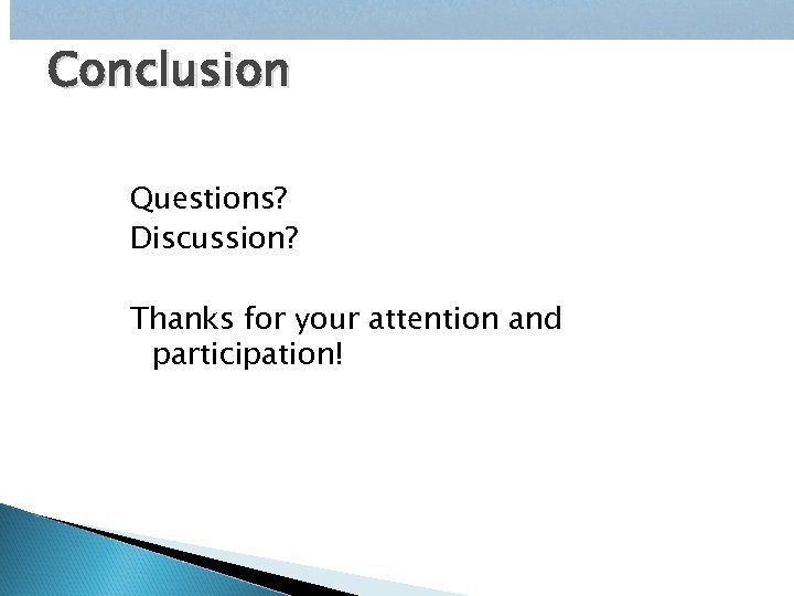Conclusion Questions? Discussion? Thanks for your attention and participation! 