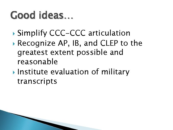 Good ideas… Simplify CCC-CCC articulation Recognize AP, IB, and CLEP to the greatest extent