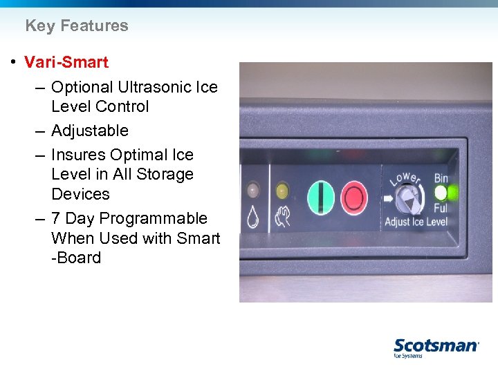 Key Features • Vari-Smart – Optional Ultrasonic Ice Level Control – Adjustable – Insures