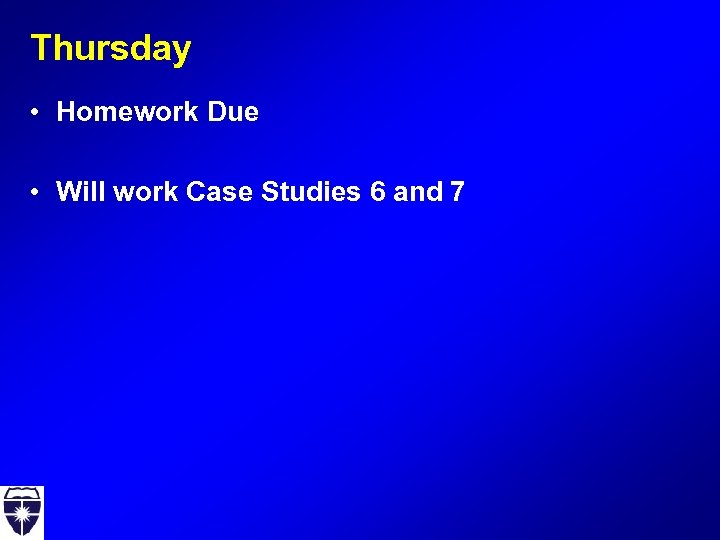 Thursday • Homework Due • Will work Case Studies 6 and 7 