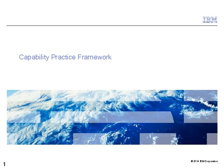 Capability Practice Framework 1 © 2014 IBM Corporation 