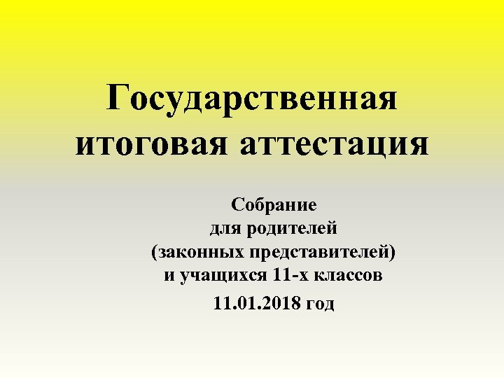 Государственная итоговая аттестация Собрание для родителей (законных представителей) и учащихся 11 -х классов 11.