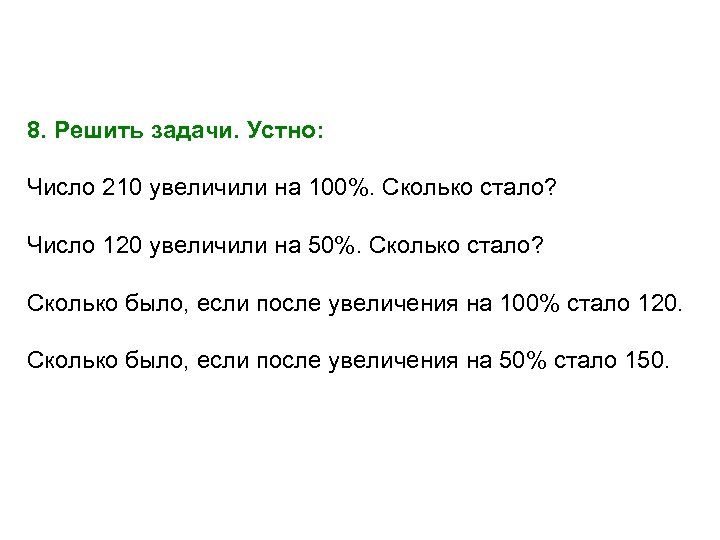 8. Решить задачи. Устно: Число 210 увеличили на 100%. Сколько стало? Число 120 увеличили
