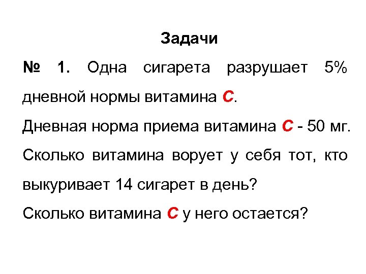 Задачи № 1. Одна сигарета разрушает 5% дневной нормы витамина С. Дневная норма приема