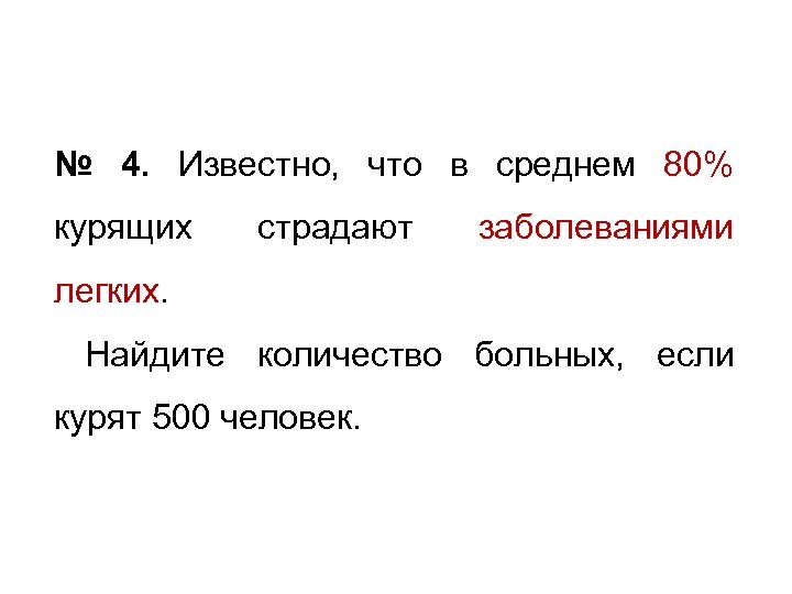 № 4. Известно, что в среднем 80% курящих страдают заболеваниями легких. Найдите количество больных,