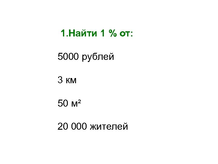 1. Найти 1 % от: 5000 рублей 3 км 50 м² 20 000 жителей