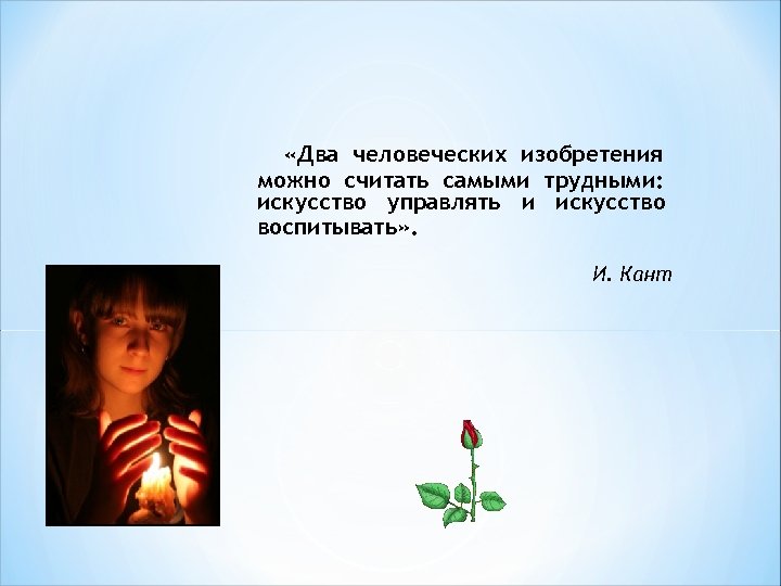  «Два человеческих изобретения можно считать самыми трудными: искусство управлять и искусство воспитывать» .