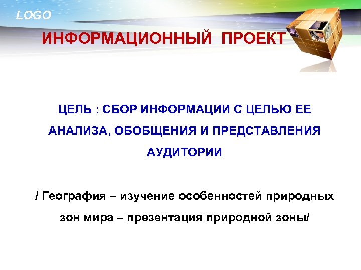 LOGO ИНФОРМАЦИОННЫЙ ПРОЕКТ ЦЕЛЬ : СБОР ИНФОРМАЦИИ С ЦЕЛЬЮ ЕЕ АНАЛИЗА, ОБОБЩЕНИЯ И ПРЕДСТАВЛЕНИЯ