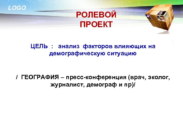 LOGO РОЛЕВОЙ ПРОЕКТ ЦЕЛЬ : анализ факторов влияющих на демографическую ситуацию / ГЕОГРАФИЯ –