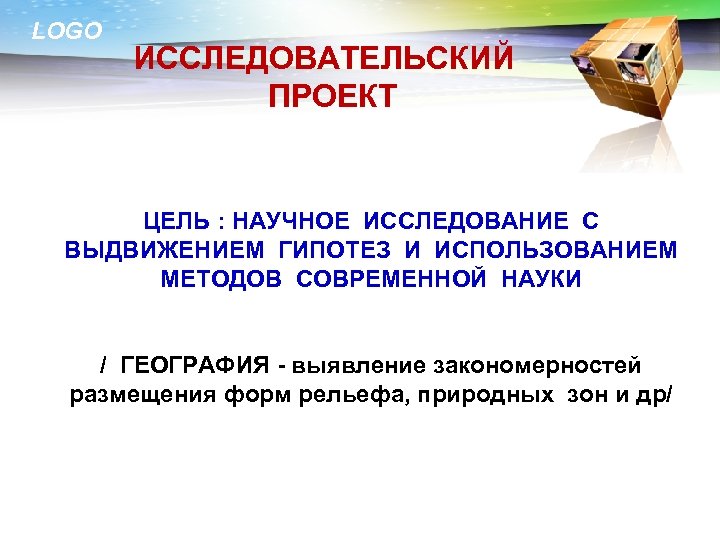 LOGO ИССЛЕДОВАТЕЛЬСКИЙ ПРОЕКТ ЦЕЛЬ : НАУЧНОЕ ИССЛЕДОВАНИЕ С ВЫДВИЖЕНИЕМ ГИПОТЕЗ И ИСПОЛЬЗОВАНИЕМ МЕТОДОВ СОВРЕМЕННОЙ
