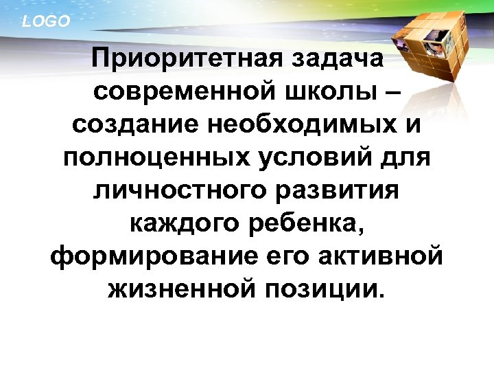 LOGO Приоритетная задача современной школы – создание необходимых и полноценных условий для личностного развития