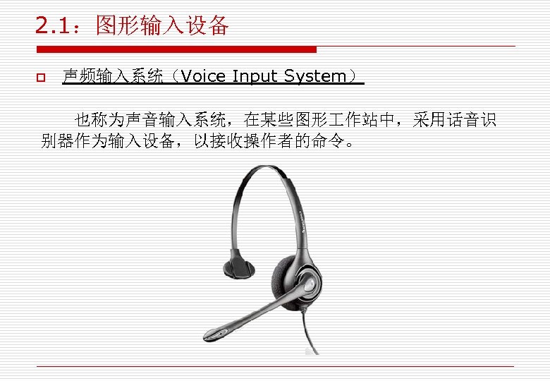 2. 1：图形输入设备 o 声频输入系统（Voice Input System） 也称为声音输入系统，在某些图形 作站中，采用话音识 别器作为输入设备，以接收操作者的命令。 