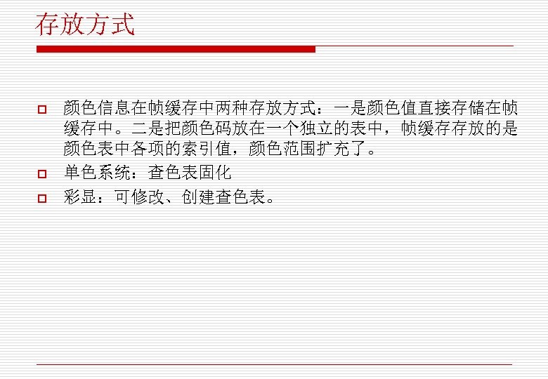 存放方式 o o o 颜色信息在帧缓存中两种存放方式：一是颜色值直接存储在帧 缓存中。二是把颜色码放在一个独立的表中，帧缓存存放的是 颜色表中各项的索引值，颜色范围扩充了。 单色系统：查色表固化 彩显：可修改、创建查色表。 