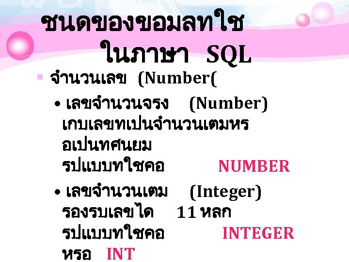 ชนดของขอมลทใช ในภาษา SQL § จำนวนเลข (Number( • เลขจำนวนจรง (Number) เกบเลขทเปนจำนวนเตมหร อเปนทศนยม รปแบบทใชคอ NUMBER •