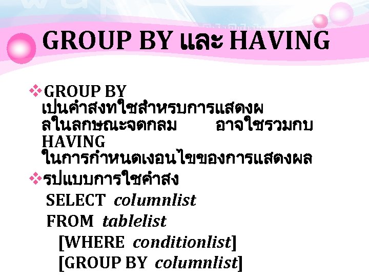 GROUP BY และ HAVING v. GROUP BY เปนคำสงทใชสำหรบการแสดงผ ลในลกษณะจดกลม อาจใชรวมกบ HAVING ในการกำหนดเงอนไขของการแสดงผล vรปแบบการใชคำสง SELECT