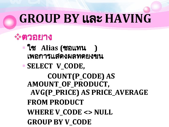 GROUP BY และ HAVING vตวอยาง § ใช Alias (ชอแทน ) เพอการแสดงผลทดยงขน § SELECT V_CODE,