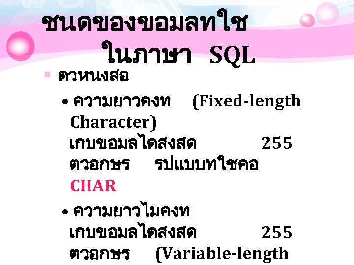 ชนดของขอมลทใช ในภาษา SQL § ตวหนงสอ • ความยาวคงท (Fixed-length Character) เกบขอมลไดสงสด 255 ตวอกษร รปแบบทใชคอ CHAR