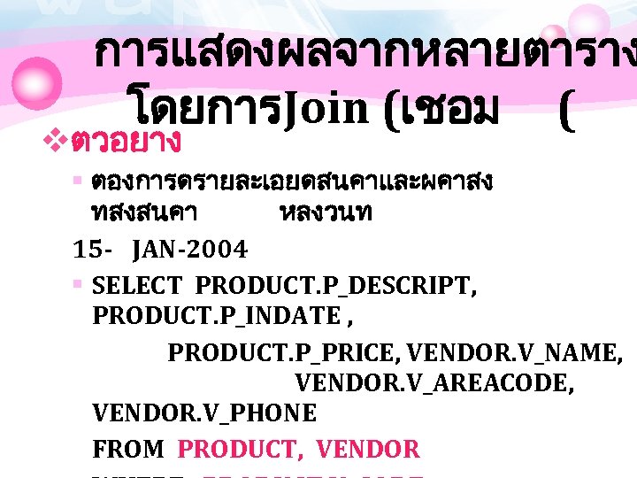 การแสดงผลจากหลายตาราง โดยการJoin (เชอม ( vตวอยาง § ตองการดรายละเอยดสนคาและผคาสง ทสงสนคา หลงวนท 15 - JAN-2004 § SELECT