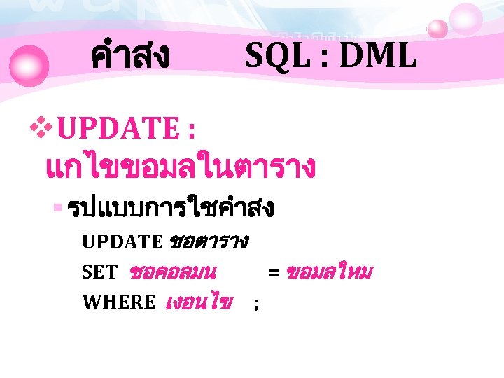 คำสง SQL : DML v. UPDATE : แกไขขอมลในตาราง § รปแบบการใชคำสง UPDATE ชอตาราง SET ชอคอลมน