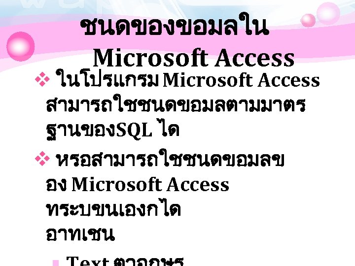 ชนดของขอมลใน Microsoft Access v ในโปรแกรม Microsoft Access สามารถใชชนดขอมลตามมาตร ฐานของSQL ได v หรอสามารถใชชนดขอมลข อง Microsoft
