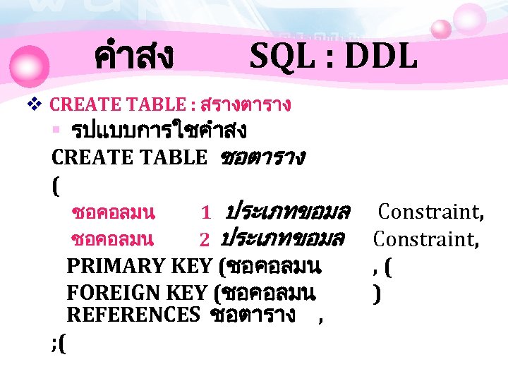 คำสง SQL : DDL v CREATE TABLE : สรางตาราง § รปแบบการใชคำสง CREATE TABLE ชอตาราง