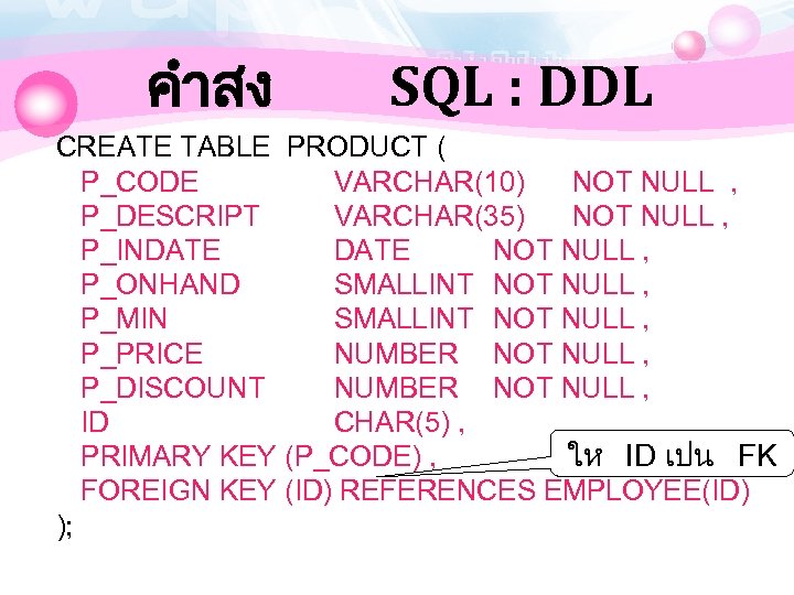คำสง SQL : DDL CREATE TABLE PRODUCT ( P_CODE VARCHAR(10) NOT NULL , P_DESCRIPT