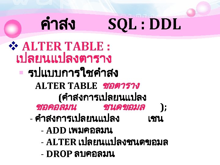 คำสง SQL : DDL v ALTER TABLE : เปลยนแปลงตาราง § รปแบบการใชคำสง ALTER TABLE ชอตาราง