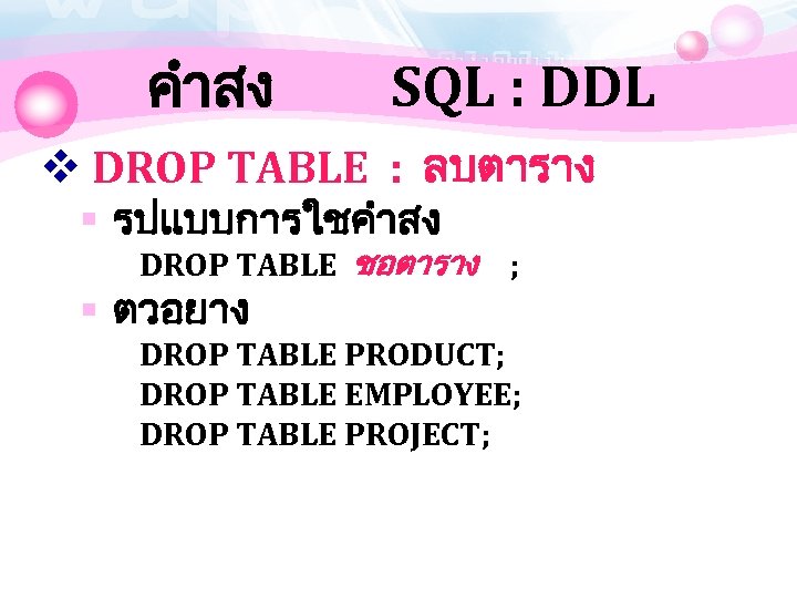คำสง SQL : DDL v DROP TABLE : ลบตาราง § รปแบบการใชคำสง DROP TABLE ชอตาราง