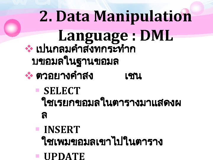 2. Data Manipulation Language : DML v เปนกลมคำสงทกระทำก บขอมลในฐานขอมล v ตวอยางคำสง เชน § SELECT