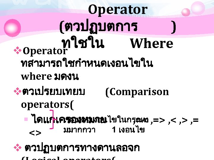Operator (ตวปฏบตการ ) ทใชใน Where v. Operator ทสามารถใชกำหนดเงอนไขใน where มดงน vตวเปรยบเทยบ (Comparison operators( เชอมตอเงอนไขในกรณท