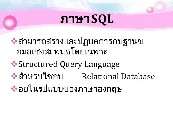 ภาษา SQL vสามารถสรางและปฏบตการกบฐานข อมลเชงสมพนธโดยเฉพาะ v. Structured Query Language vสำหรบใชกบ Relational Database vอยในรปแบบของภาษาองกฤษ 