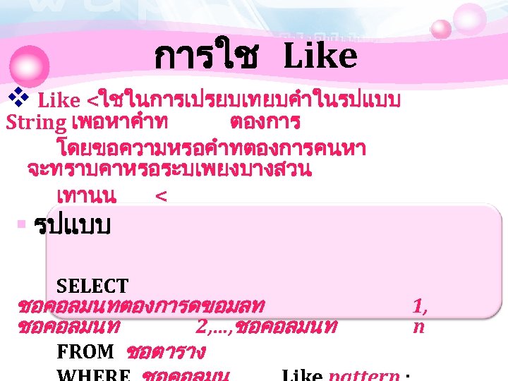 การใช Like v Like <ใชในการเปรยบเทยบคำในรปแบบ String เพอหาคำท ตองการ โดยขอความหรอคำทตองการคนหา จะทราบคาหรอระบเพยงบางสวน เทานน < § รปแบบ