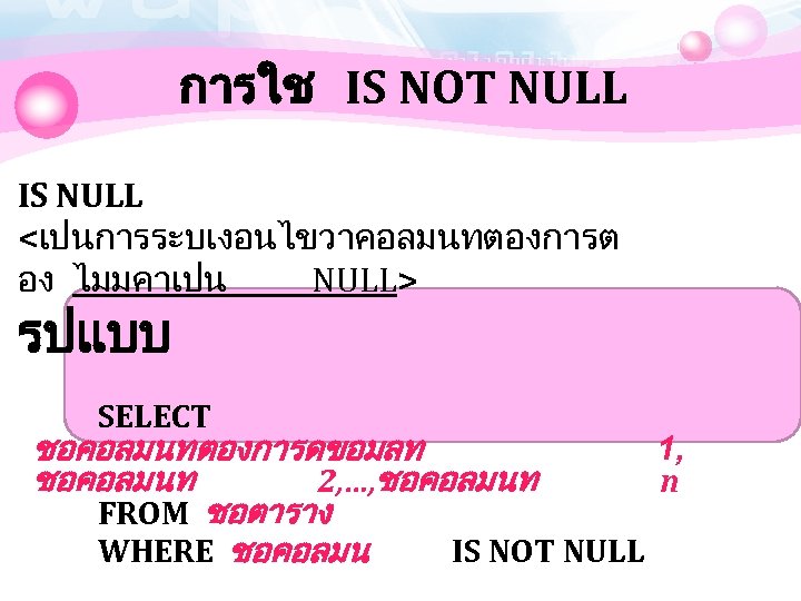 การใช IS NOT NULL IS NULL <เปนการระบเงอนไขวาคอลมนทตองการต อง ไมมคาเปน NULL> รปแบบ SELECT ชอคอลมนทตองการดขอมลท 1,