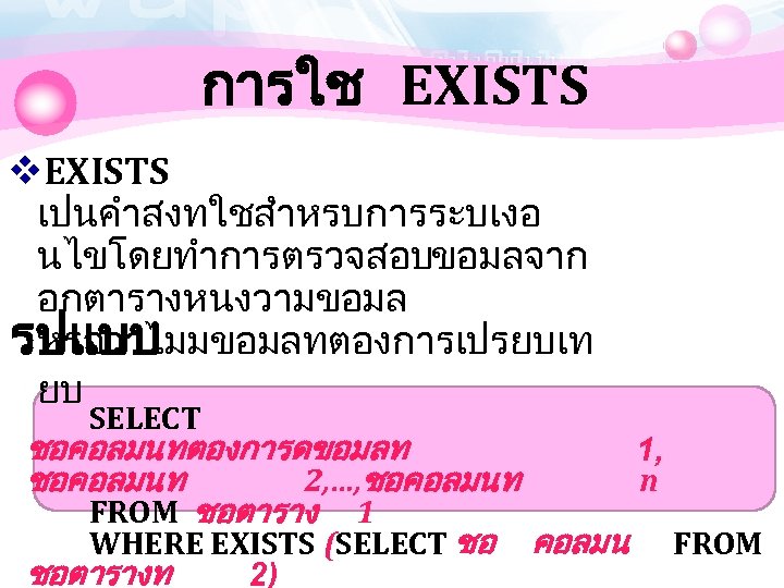 การใช EXISTS v. EXISTS เปนคำสงทใชสำหรบการระบเงอ นไขโดยทำการตรวจสอบขอมลจาก อกตารางหนงวามขอมล หรอวาไมมขอมลทตองการเปรยบเท รปแบบ ยบ SELECT ชอคอลมนทตองการดขอมลท 1, ชอคอลมนท