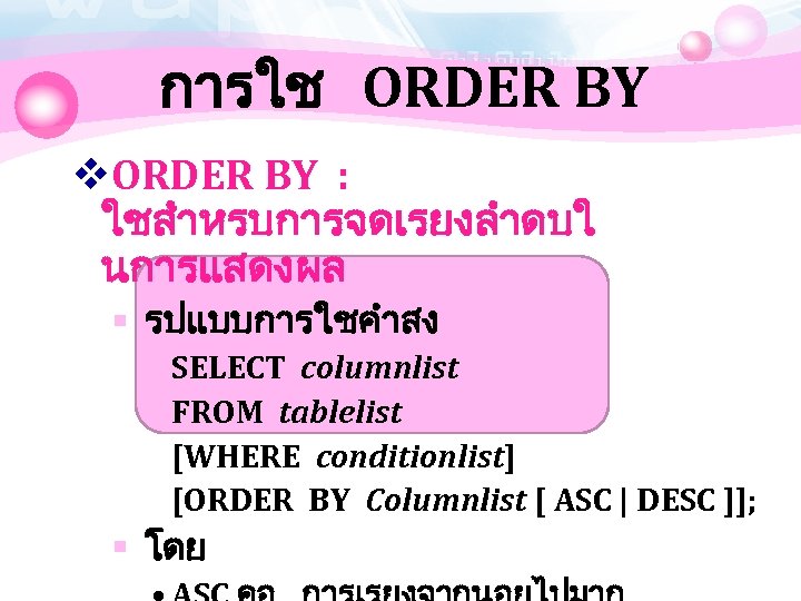 การใช ORDER BY v. ORDER BY : ใชสำหรบการจดเรยงลำดบใ นการแสดงผล § รปแบบการใชคำสง SELECT columnlist FROM