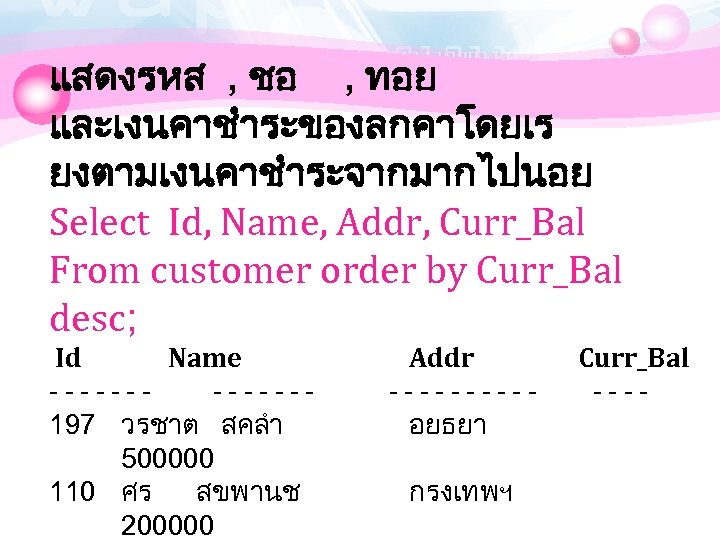 แสดงรหส , ชอ , ทอย และเงนคาชำระของลกคาโดยเร ยงตามเงนคาชำระจากมากไปนอย Select Id, Name, Addr, Curr_Bal From customer