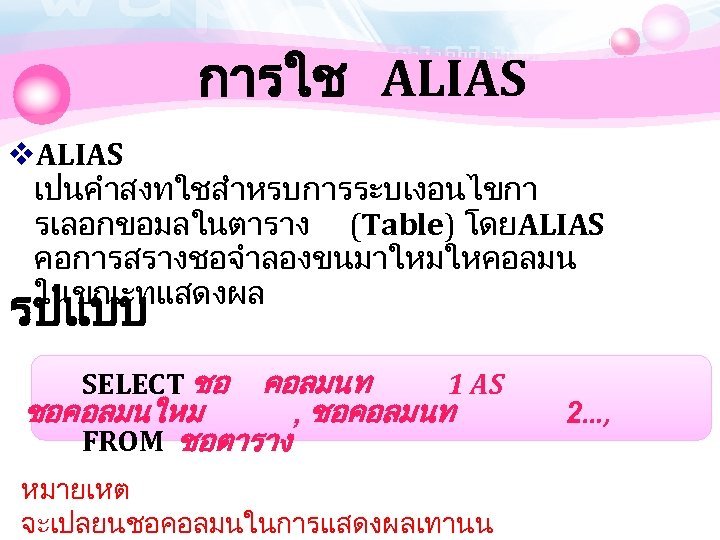 การใช ALIAS v. ALIAS เปนคำสงทใชสำหรบการระบเงอนไขกา รเลอกขอมลในตาราง (Table) โดย ALIAS คอการสรางชอจำลองขนมาใหมใหคอลมน ในขณะทแสดงผล รปแบบ SELECT ชอ
