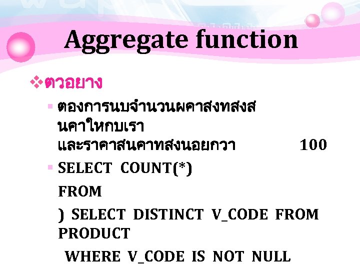 Aggregate function vตวอยาง § ตองการนบจำนวนผคาสงทสงส นคาใหกบเรา และราคาสนคาทสงนอยกวา 100 § SELECT COUNT(*) FROM ) SELECT