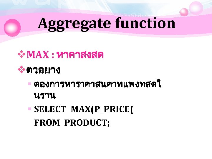 Aggregate function v. MAX : หาคาสงสด vตวอยาง § ตองการหาราคาสนคาทแพงทสดใ นราน § SELECT MAX(P_PRICE( FROM