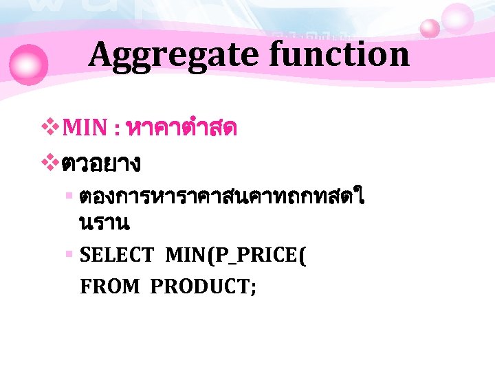 Aggregate function v. MIN : หาคาตำสด vตวอยาง § ตองการหาราคาสนคาทถกทสดใ นราน § SELECT MIN(P_PRICE( FROM