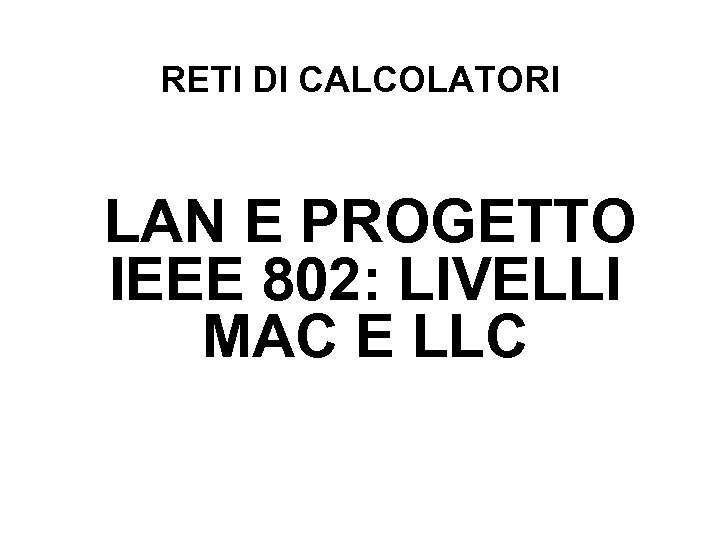 RETI DI CALCOLATORI LAN E PROGETTO IEEE 802: LIVELLI MAC E LLC 