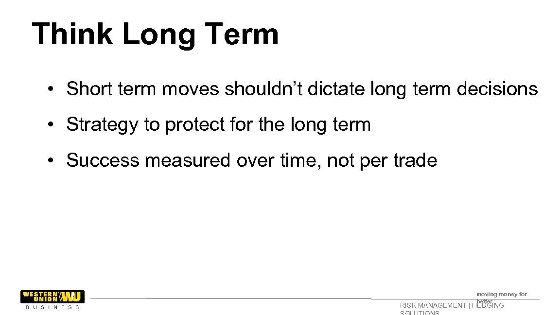 Think Long Term • Short term moves shouldn’t dictate long term decisions • Strategy