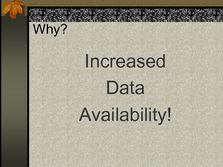 Why? Increased Data Availability! 