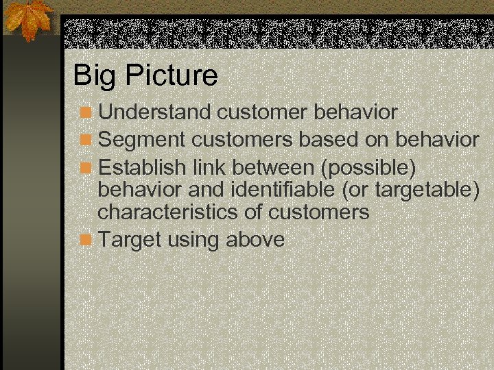 Big Picture n Understand customer behavior n Segment customers based on behavior n Establish