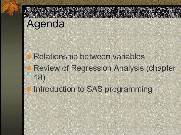 Agenda n Relationship between variables n Review of Regression Analysis (chapter 18) n Introduction