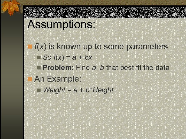 Assumptions: n f(x) is known up to some parameters n So f(x) = a