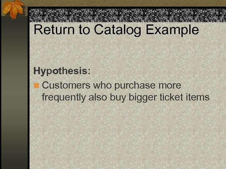 Return to Catalog Example Hypothesis: n Customers who purchase more frequently also buy bigger