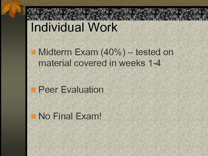 Individual Work n Midterm Exam (40%) – tested on material covered in weeks 1