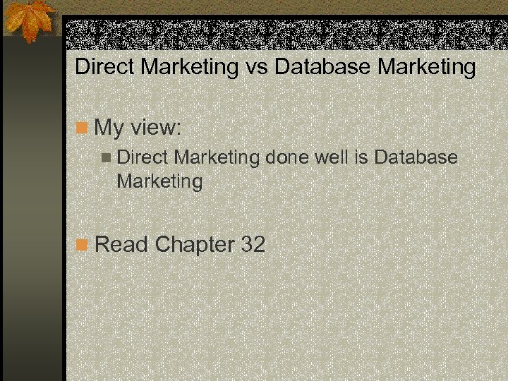 Direct Marketing vs Database Marketing n My view: n Direct Marketing done well is