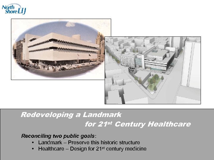 Redeveloping a Landmark for 21 st Century Healthcare Reconciling two public goals: • Landmark